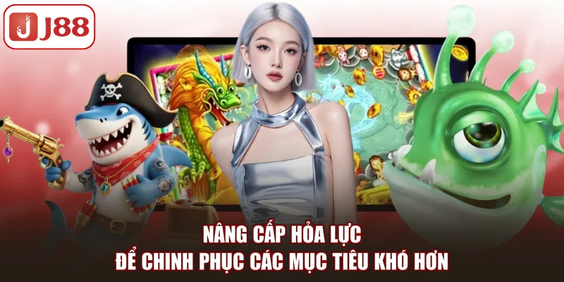 Nâng cấp hỏa lực để chinh phục các mục tiêu khó hơn