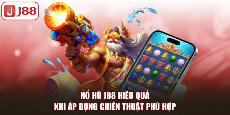 Nổ hũ J88 hiệu quả khi áp dụng chiến thuật phù hợp